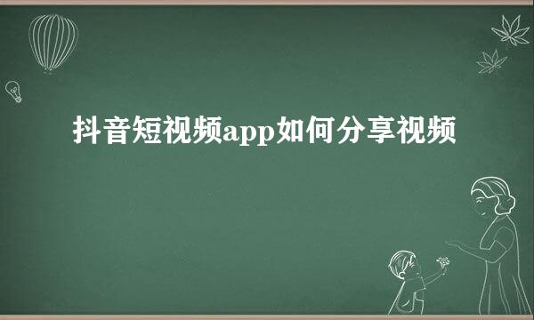 抖音短视频app如何分享视频