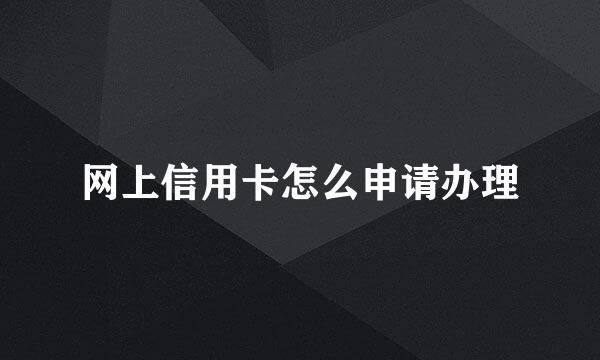 网上信用卡怎么申请办理