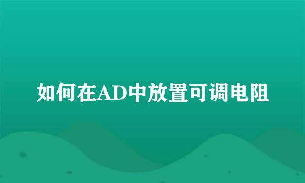 如何在AD中放置可调电阻