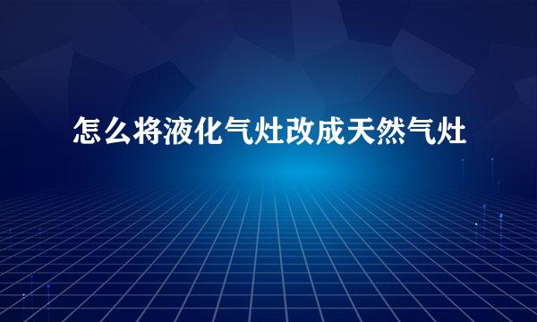 怎么将液化气灶改成天然气灶