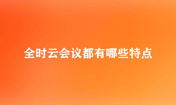 全时云会议都有哪些特点