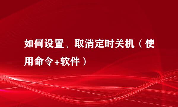 如何设置、取消定时关机（使用命令+软件）