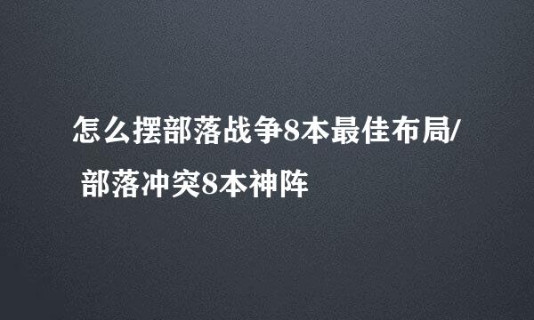 怎么摆部落战争8本最佳布局/ 部落冲突8本神阵