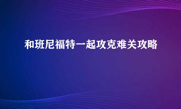 和班尼福特一起攻克难关攻略