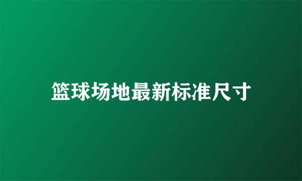 篮球场地最新标准尺寸