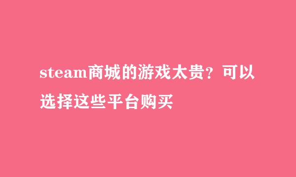 steam商城的游戏太贵？可以选择这些平台购买