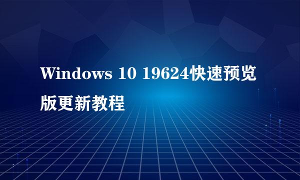 Windows 10 19624快速预览版更新教程