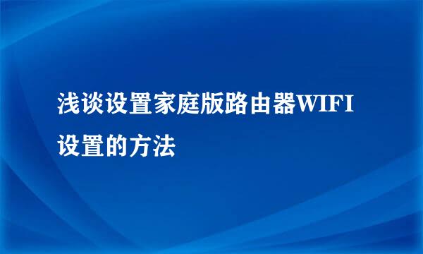 浅谈设置家庭版路由器WIFI设置的方法