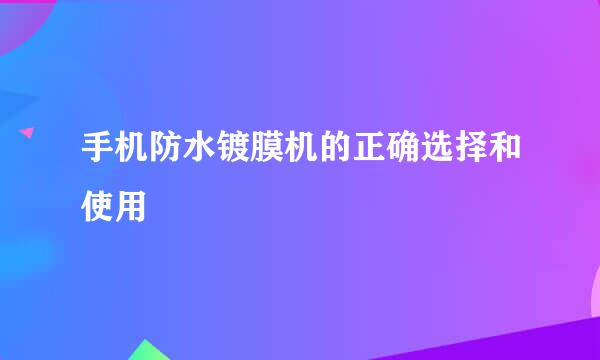 手机防水镀膜机的正确选择和使用