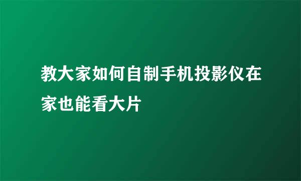 教大家如何自制手机投影仪在家也能看大片