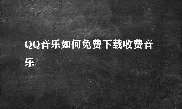 QQ音乐如何免费下载收费音乐