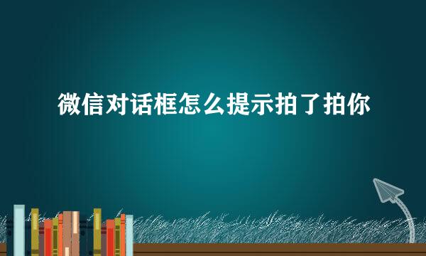 微信对话框怎么提示拍了拍你