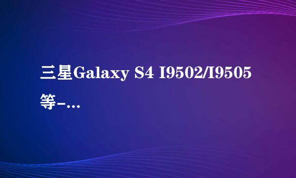 三星Galaxy S4 I9502/I9505等-最新ROOT教程集合