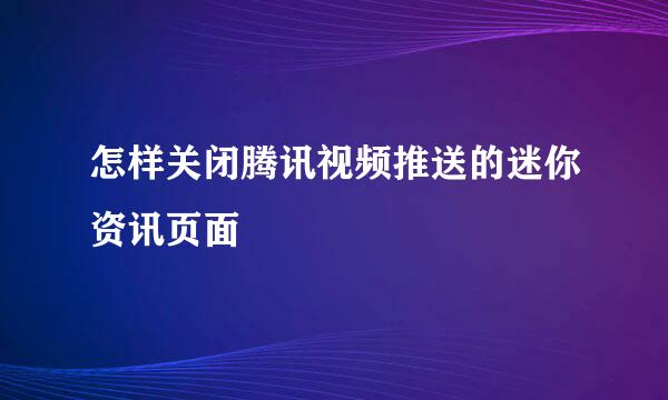 怎样关闭腾讯视频推送的迷你资讯页面