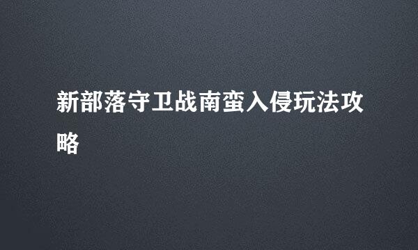 新部落守卫战南蛮入侵玩法攻略