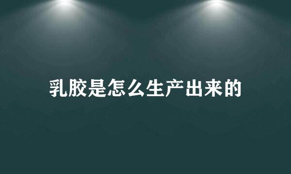 乳胶是怎么生产出来的