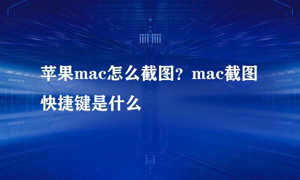 苹果mac怎么截图？mac截图快捷键是什么