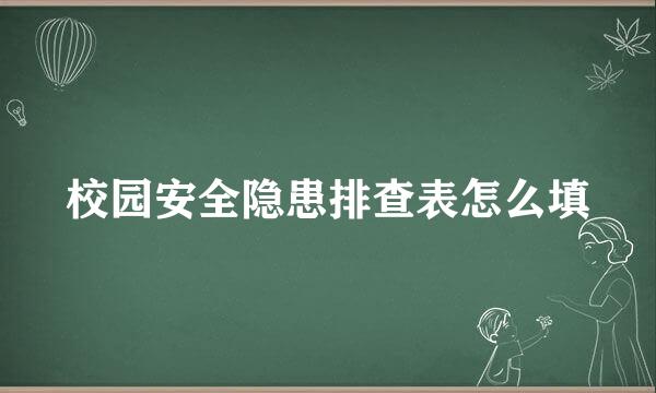 校园安全隐患排查表怎么填