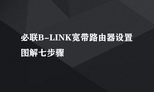 必联B-LINK宽带路由器设置图解七步骤