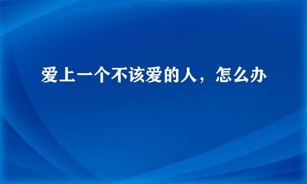 爱上一个不该爱的人，怎么办