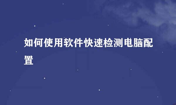 如何使用软件快速检测电脑配置