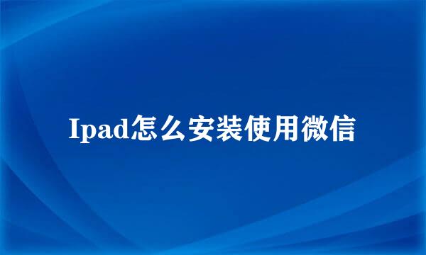 Ipad怎么安装使用微信