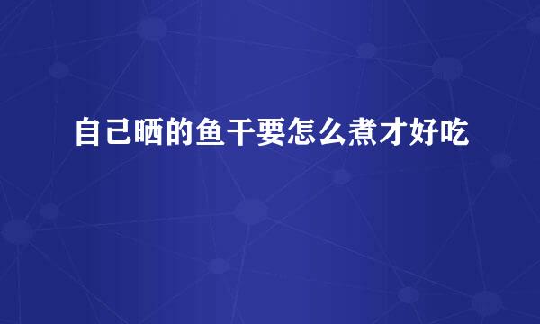 自己晒的鱼干要怎么煮才好吃