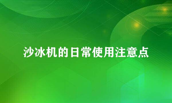 沙冰机的日常使用注意点