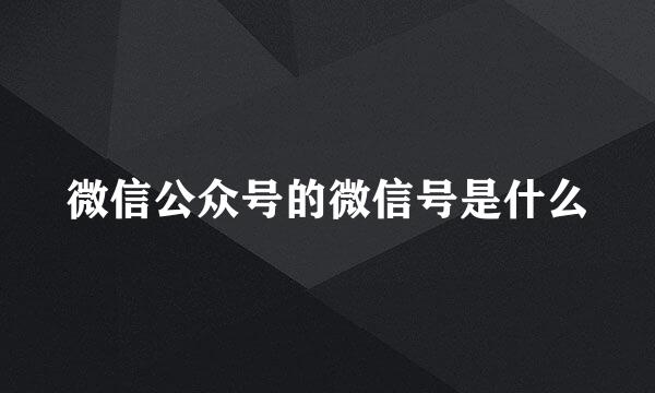 微信公众号的微信号是什么