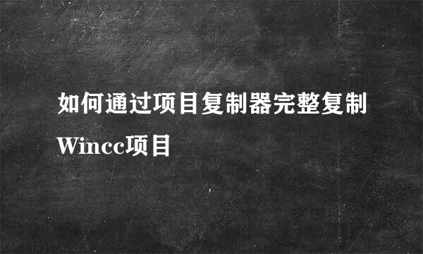 如何通过项目复制器完整复制Wincc项目