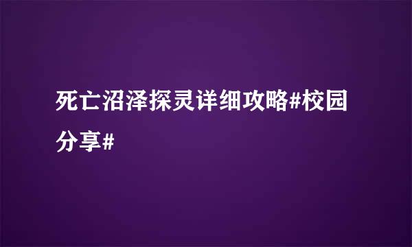 死亡沼泽探灵详细攻略#校园分享#