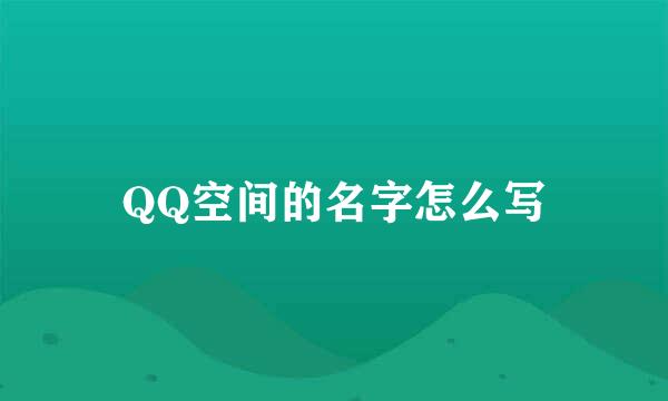 QQ空间的名字怎么写