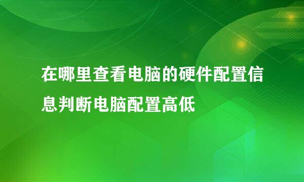 在哪里查看电脑的硬件配置信息判断电脑配置高低