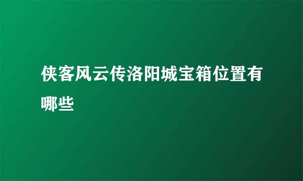 侠客风云传洛阳城宝箱位置有哪些