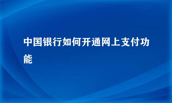 中国银行如何开通网上支付功能