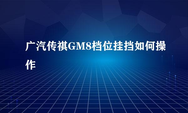 广汽传祺GM8档位挂挡如何操作