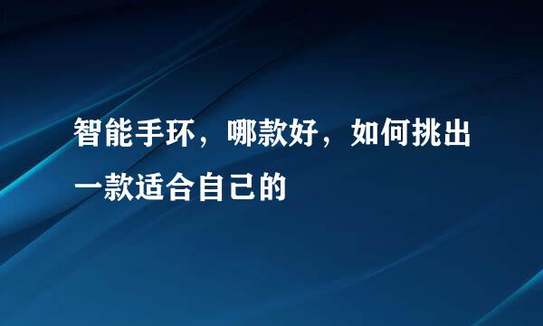 智能手环，哪款好，如何挑出一款适合自己的