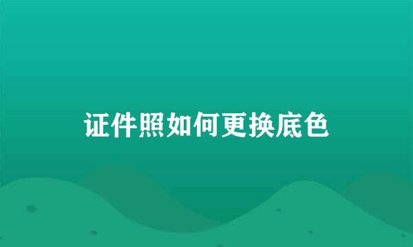 证件照如何更换底色