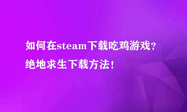 如何在steam下载吃鸡游戏？绝地求生下载方法！