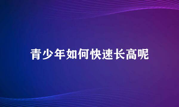 青少年如何快速长高呢