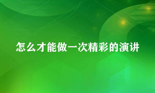 怎么才能做一次精彩的演讲