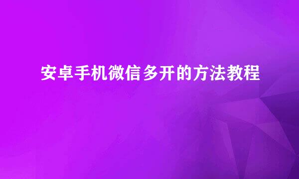 安卓手机微信多开的方法教程