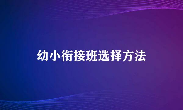 幼小衔接班选择方法