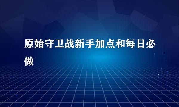 原始守卫战新手加点和每日必做