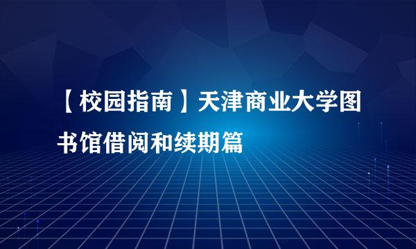 【校园指南】天津商业大学图书馆借阅和续期篇