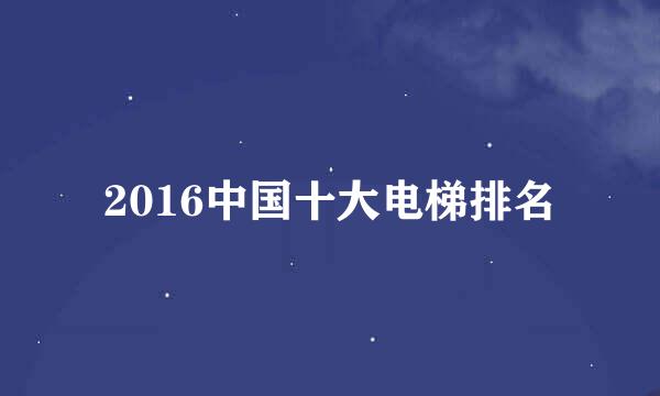 2016中国十大电梯排名