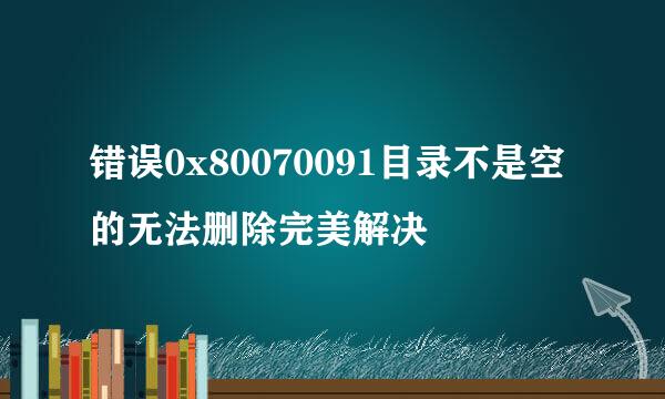 错误0x80070091目录不是空的无法删除完美解决