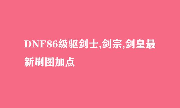 DNF86级驱剑士,剑宗,剑皇最新刷图加点