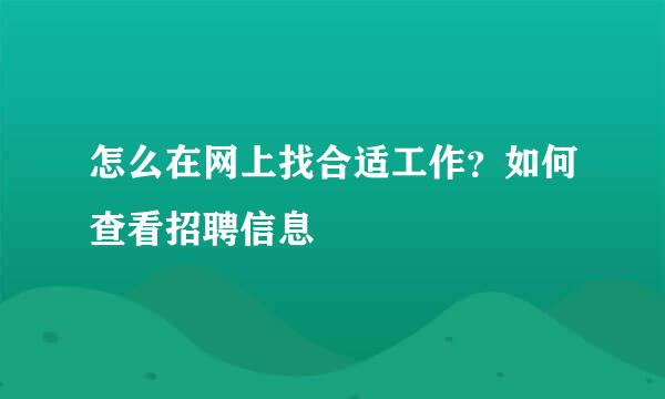 怎么在网上找合适工作？如何查看招聘信息