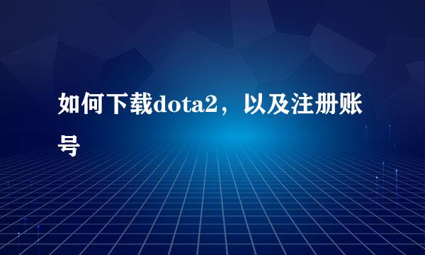 如何下载dota2，以及注册账号